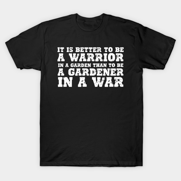 IT IS BETTER TO BE A WARRIOR IN A GARDEN THAN TO BE A GARDENER IN A WAR T-Shirt by aesthetice1